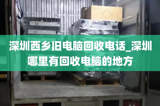 深圳西乡旧电脑回收电话_深圳哪里有回收电脑的地方