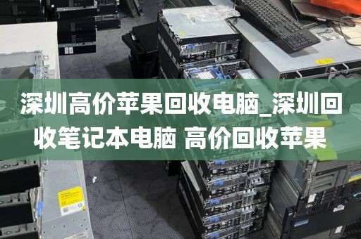 深圳高价苹果回收电脑_深圳回收笔记本电脑 高价回收苹果