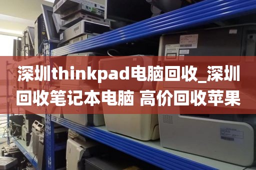 深圳thinkpad电脑回收_深圳回收笔记本电脑 高价回收苹果