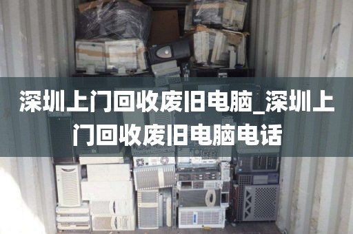 深圳上门回收废旧电脑_深圳上门回收废旧电脑电话