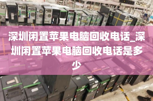 深圳闲置苹果电脑回收电话_深圳闲置苹果电脑回收电话是多少