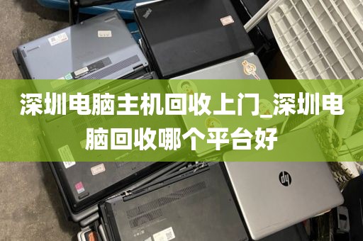深圳电脑主机回收上门_深圳电脑回收哪个平台好