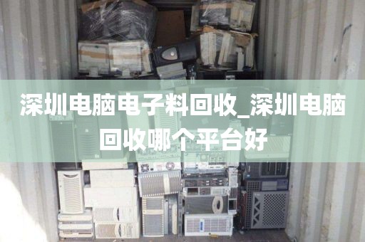 深圳电脑电子料回收_深圳电脑回收哪个平台好