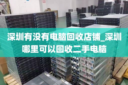 深圳有没有电脑回收店铺_深圳哪里可以回收二手电脑