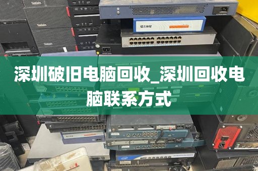 深圳破旧电脑回收_深圳回收电脑联系方式