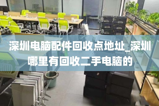 深圳电脑配件回收点地址_深圳哪里有回收二手电脑的