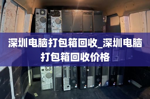 深圳电脑打包箱回收_深圳电脑打包箱回收价格