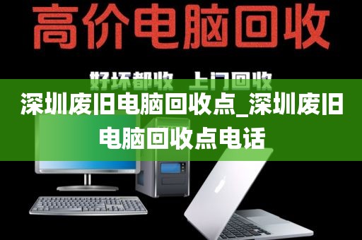 深圳废旧电脑回收点_深圳废旧电脑回收点电话