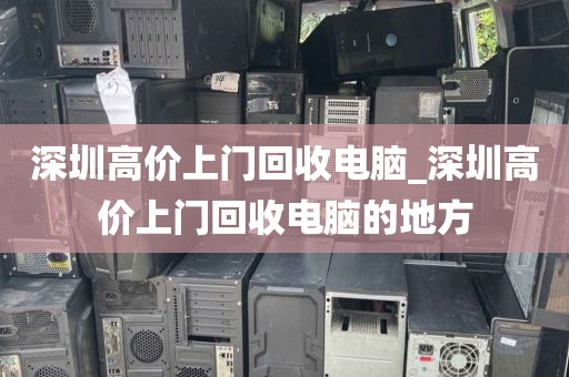 深圳高价上门回收电脑_深圳高价上门回收电脑的地方