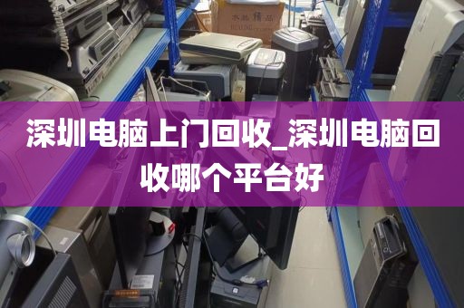 深圳电脑上门回收_深圳电脑回收哪个平台好