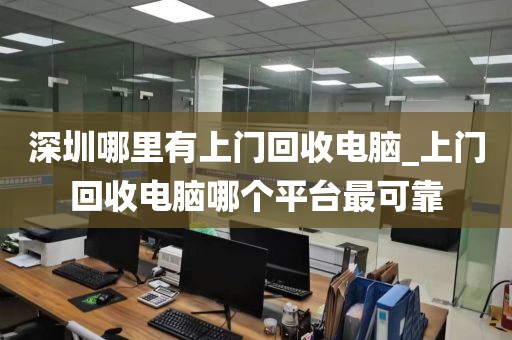 深圳哪里有上门回收电脑_上门回收电脑哪个平台最可靠