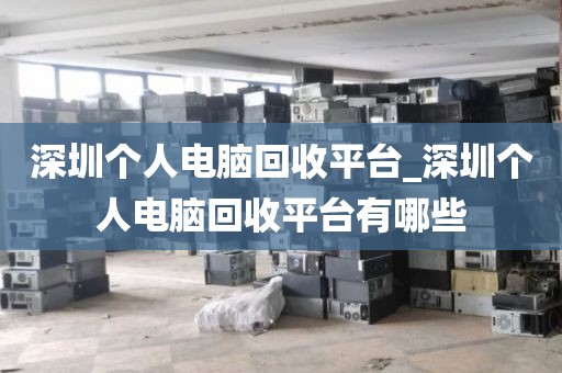 深圳个人电脑回收平台_深圳个人电脑回收平台有哪些