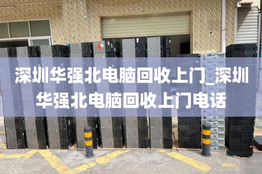 深圳华强北电脑回收上门_深圳华强北电脑回收上门电话