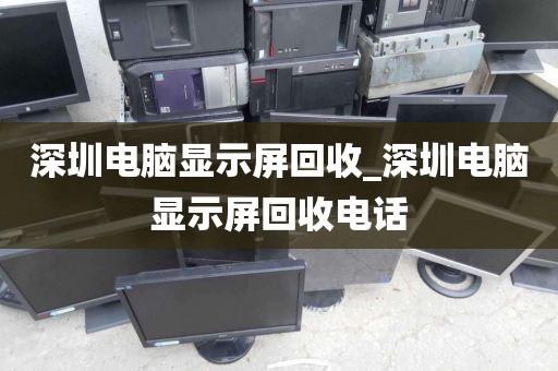 深圳电脑显示屏回收_深圳电脑显示屏回收电话