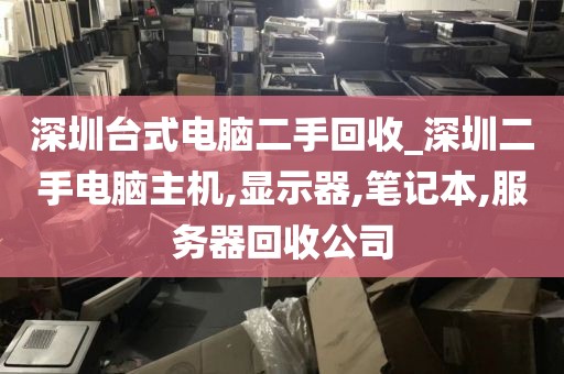深圳台式电脑二手回收_深圳二手电脑主机,显示器,笔记本,服务器回收公司