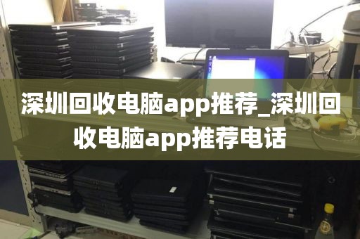 深圳回收电脑app推荐_深圳回收电脑app推荐电话